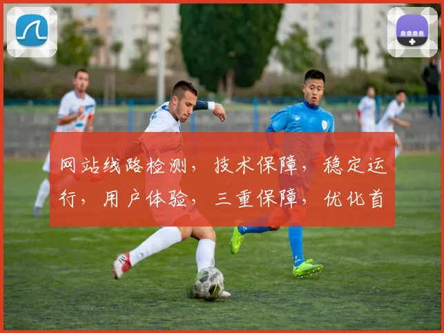 网站线路检测，技术保障，稳定运行，用户体验，三重保障，优化首选，专业可靠。