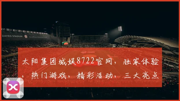 太阳集团城娱8722官网，独家体验，热门游戏，精彩活动，三大亮点，不容错过