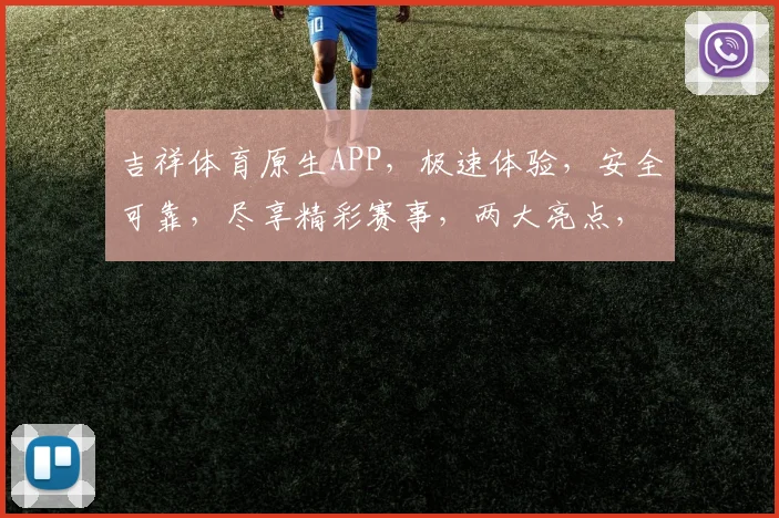 吉祥体育原生APP，极速体验，安全可靠，尽享精彩赛事，两大亮点，不容错过