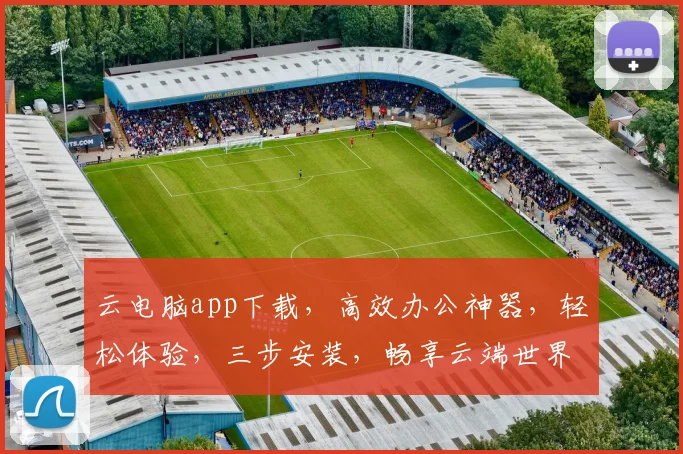 云电脑app下载，高效办公神器，轻松体验，三步安装，畅享云端世界，必备工具