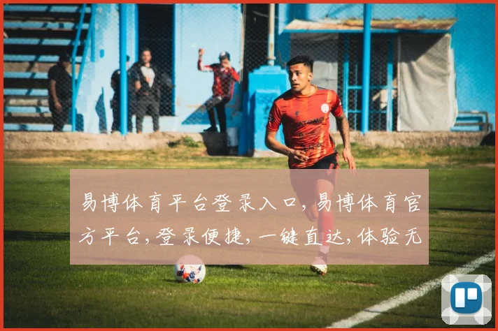 易博体育平台登录入口,易博体育官方平台,登录便捷,一键直达,体验无忧