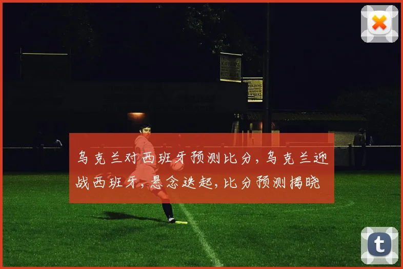 乌克兰对西班牙预测比分,乌克兰迎战西班牙,悬念迭起,比分预测揭晓
