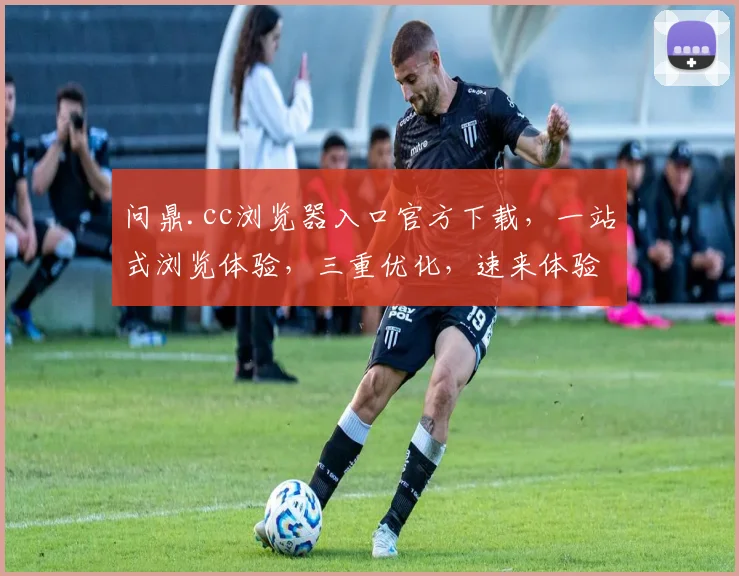 问鼎.cc浏览器入口官方下载，一站式浏览体验，三重优化，速来体验