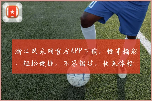 浙江风采网官方APP下载，畅享精彩，轻松便捷，不容错过，快来体验