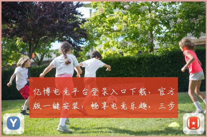 亿博电竞平台登录入口下载，官方版一键安装，畅享电竞乐趣，三步轻松登录，体验非凡