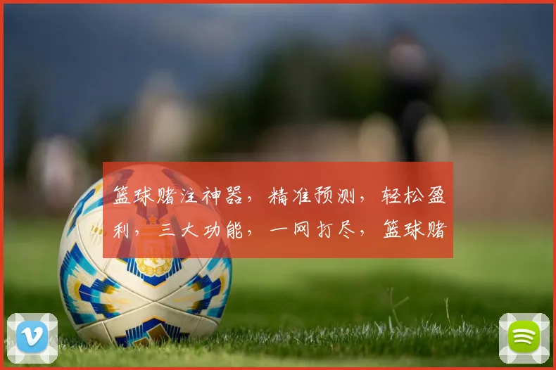 篮球赌注神器，精准预测，轻松盈利，三大功能，一网打尽，篮球赌球必备