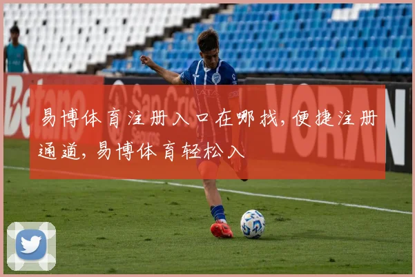 易博体育注册入口在哪找,便捷注册通道,易博体育轻松入