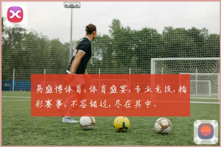 易盛博体育,体育盛宴,专业竞技,精彩赛事,不容错过,尽在其中。
