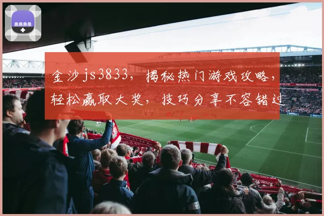 金沙js3833，揭秘热门游戏攻略，轻松赢取大奖，技巧分享不容错过