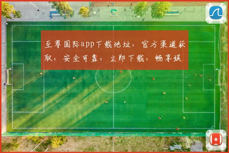 至尊国际app下载地址，官方渠道获取，安全可靠，立即下载，畅享娱乐