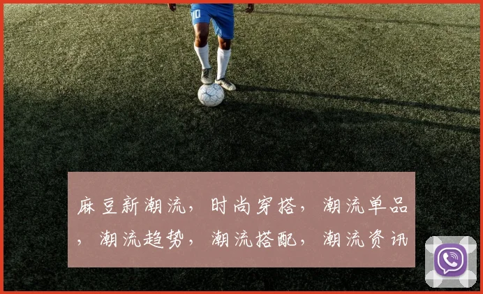 麻豆新潮流，时尚穿搭，潮流单品，潮流趋势，潮流搭配，潮流资讯